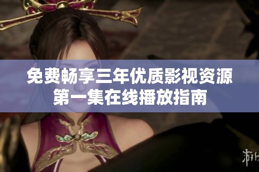 免费畅享三年优质影视资源第一集在线播放指南