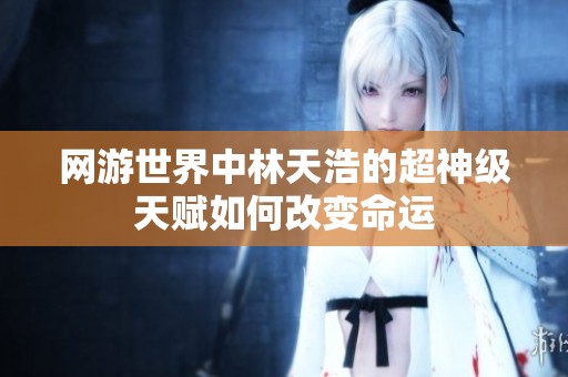 网游世界中林天浩的超神级天赋如何改变命运