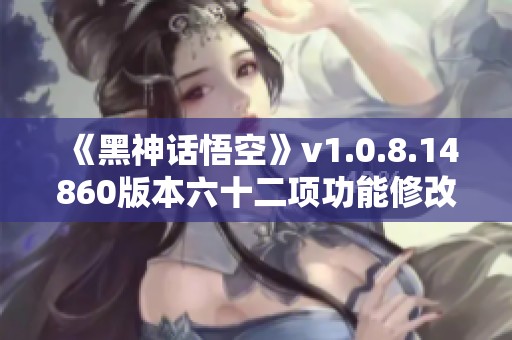 《黑神话悟空》v1.0.8.14860版本六十二项功能修改器全解析