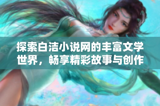 探索白洁小说网的丰富文学世界，畅享精彩故事与创作灵感