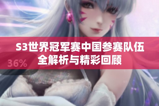 S3世界冠军赛中国参赛队伍全解析与精彩回顾