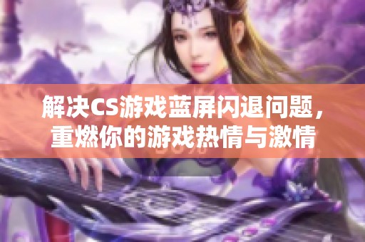 解决CS游戏蓝屏闪退问题，重燃你的游戏热情与激情