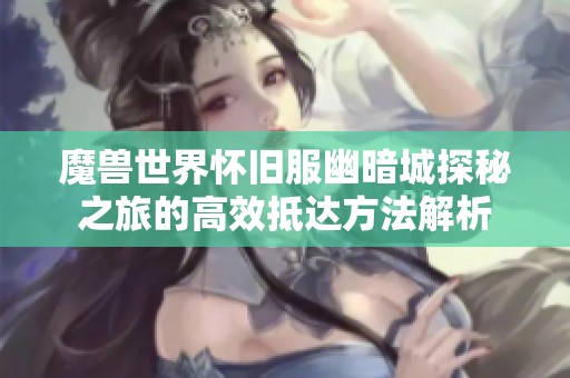 魔兽世界怀旧服幽暗城探秘之旅的高效抵达方法解析