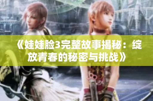 《娃娃脸3完整故事揭秘：绽放青春的秘密与挑战》
