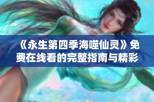 《永生第四季海噬仙灵》免费在线看的完整指南与精彩推荐