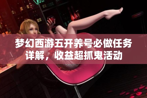 梦幻西游五开养号必做任务详解，收益超抓鬼活动