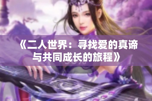 《二人世界：寻找爱的真谛与共同成长的旅程》