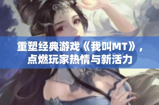 重塑经典游戏《我叫MT》，点燃玩家热情与新活力