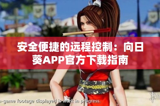 安全便捷的远程控制：向日葵APP官方下载指南