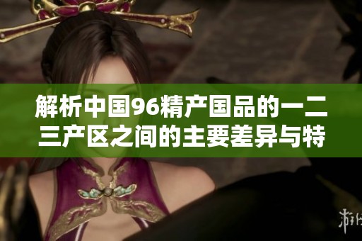 解析中国96精产国品的一二三产区之间的主要差异与特点