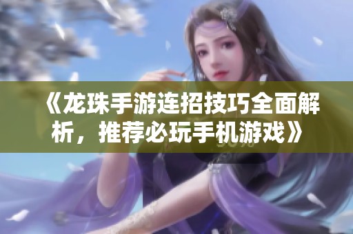 《龙珠手游连招技巧全面解析，推荐必玩手机游戏》