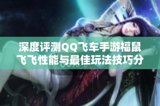深度评测QQ飞车手游福鼠飞飞性能与最佳玩法技巧分享