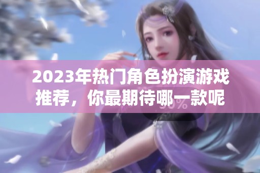 2023年热门角色扮演游戏推荐，你最期待哪一款呢