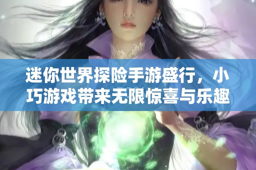 迷你世界探险手游盛行，小巧游戏带来无限惊喜与乐趣