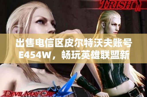 出售电信区皮尔特沃夫账号E454W，畅玩英雄联盟新体验！
