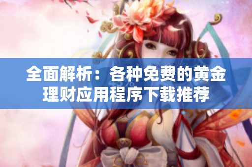 全面解析：各种免费的黄金理财应用程序下载推荐