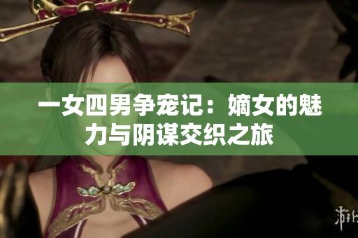 一女四男争宠记：嫡女的魅力与阴谋交织之旅