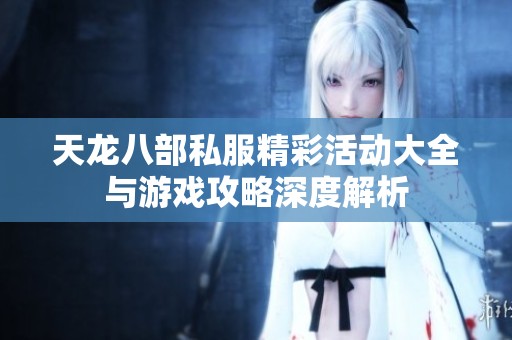 天龙八部私服精彩活动大全与游戏攻略深度解析