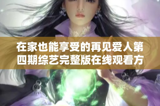 在家也能享受的再见爱人第四期综艺完整版在线观看方法分享