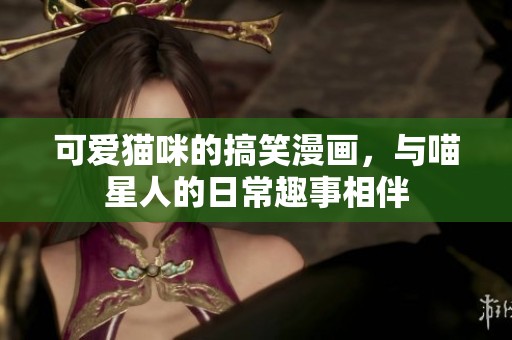 可爱猫咪的搞笑漫画，与喵星人的日常趣事相伴