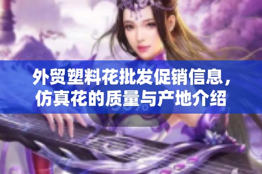 外贸塑料花批发促销信息，仿真花的质量与产地介绍