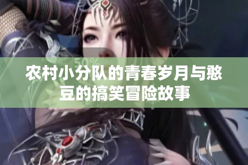 农村小分队的青春岁月与憨豆的搞笑冒险故事