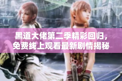 黑道大佬第二季精彩回归，免费线上观看最新剧情揭秘