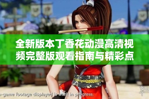 全新版本丁香花动漫高清视频完整版观看指南与精彩点评