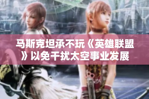 马斯克坦承不玩《英雄联盟》以免干扰太空事业发展