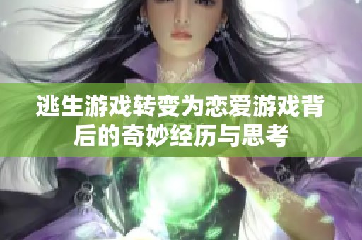 逃生游戏转变为恋爱游戏背后的奇妙经历与思考