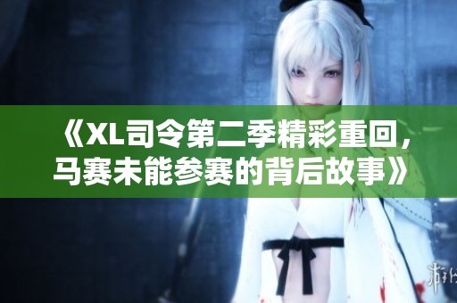 《XL司令第二季精彩重回，马赛未能参赛的背后故事》