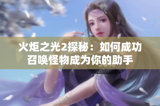火炬之光2探秘：如何成功召唤怪物成为你的助手