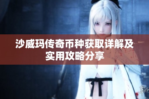 沙威玛传奇币种获取详解及实用攻略分享