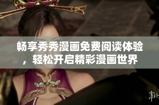 畅享秀秀漫画免费阅读体验，轻松开启精彩漫画世界