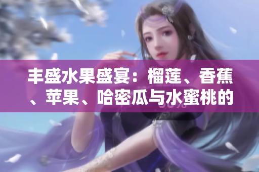 丰盛水果盛宴：榴莲、香蕉、苹果、哈密瓜与水蜜桃的美味搭配