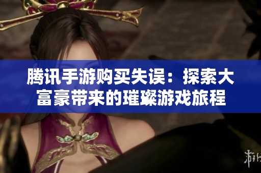 腾讯手游购买失误：探索大富豪带来的璀璨游戏旅程