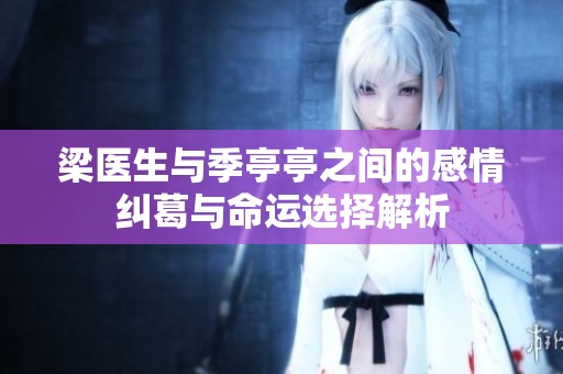 梁医生与季亭亭之间的感情纠葛与命运选择解析