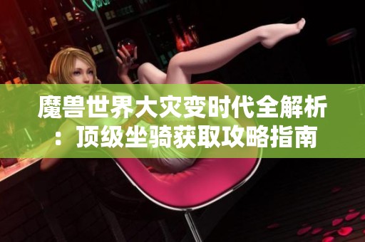 魔兽世界大灾变时代全解析：顶级坐骑获取攻略指南