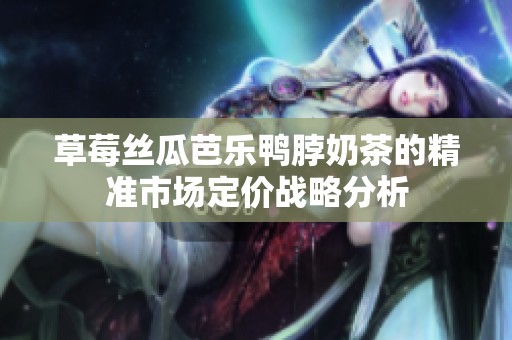 草莓丝瓜芭乐鸭脖奶茶的精准市场定价战略分析
