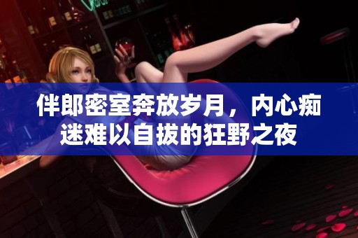伴郎密室奔放岁月，内心痴迷难以自拔的狂野之夜