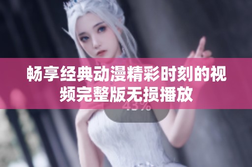 畅享经典动漫精彩时刻的视频完整版无损播放