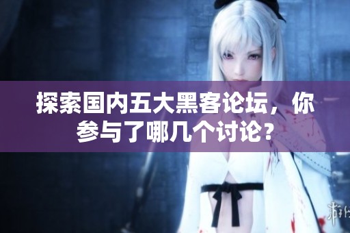 探索国内五大黑客论坛，你参与了哪几个讨论？