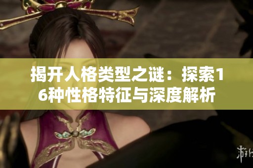 揭开人格类型之谜：探索16种性格特征与深度解析