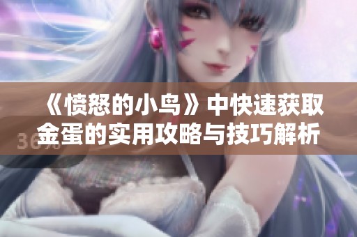 《愤怒的小鸟》中快速获取金蛋的实用攻略与技巧解析