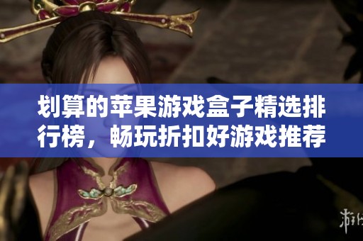 划算的苹果游戏盒子精选排行榜，畅玩折扣好游戏推荐