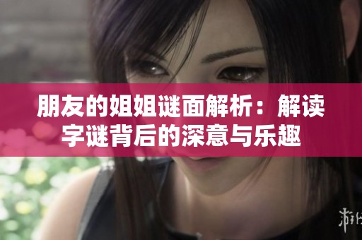 朋友的姐姐谜面解析：解读字谜背后的深意与乐趣