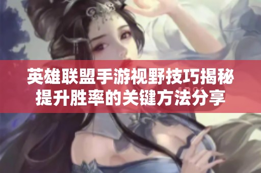 英雄联盟手游视野技巧揭秘提升胜率的关键方法分享