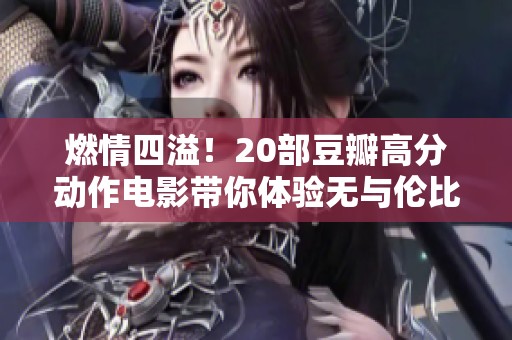 燃情四溢！20部豆瓣高分动作电影带你体验无与伦比的刺激快感