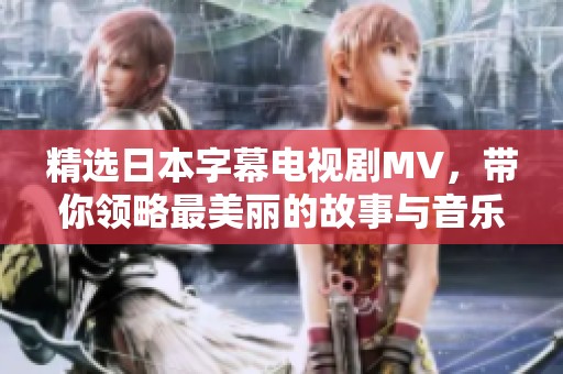 精选日本字幕电视剧MV，带你领略最美丽的故事与音乐