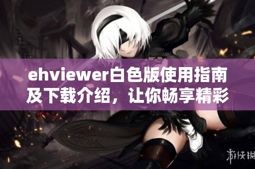 ehviewer白色版使用指南及下载介绍，让你畅享精彩体验